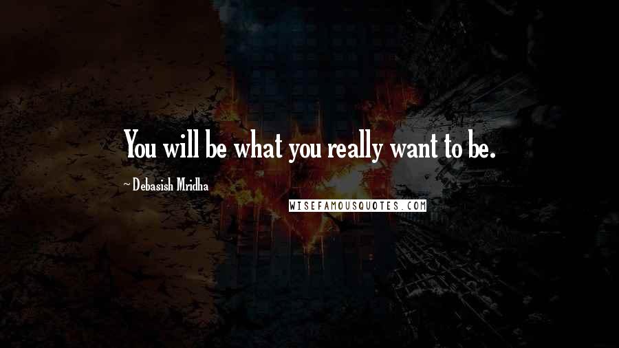 Debasish Mridha Quotes: You will be what you really want to be.