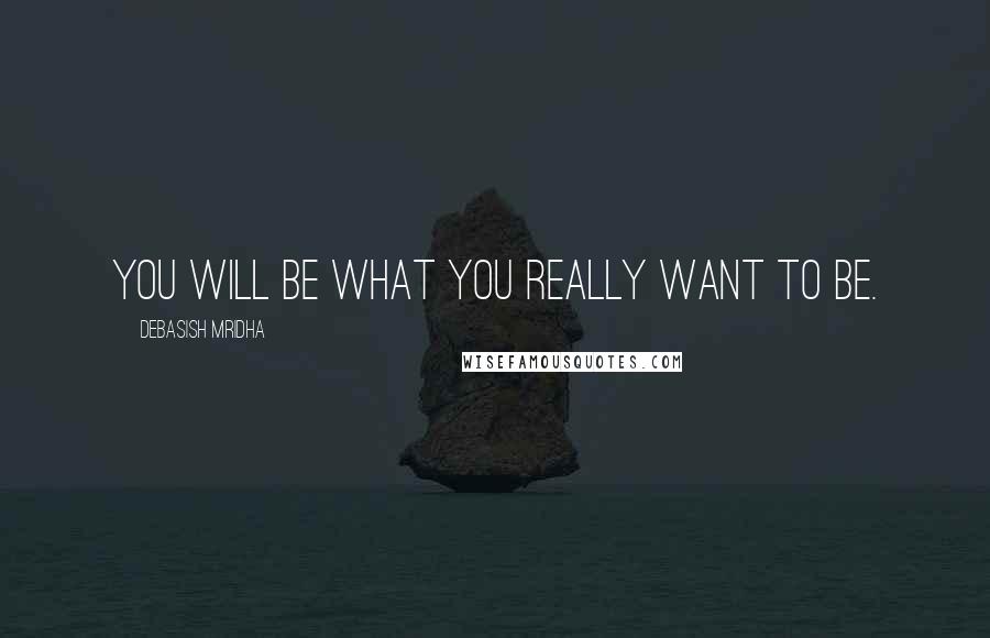 Debasish Mridha Quotes: You will be what you really want to be.