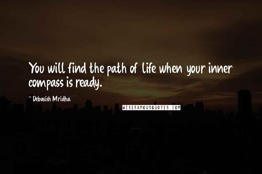 Debasish Mridha Quotes: You will find the path of life when your inner compass is ready.