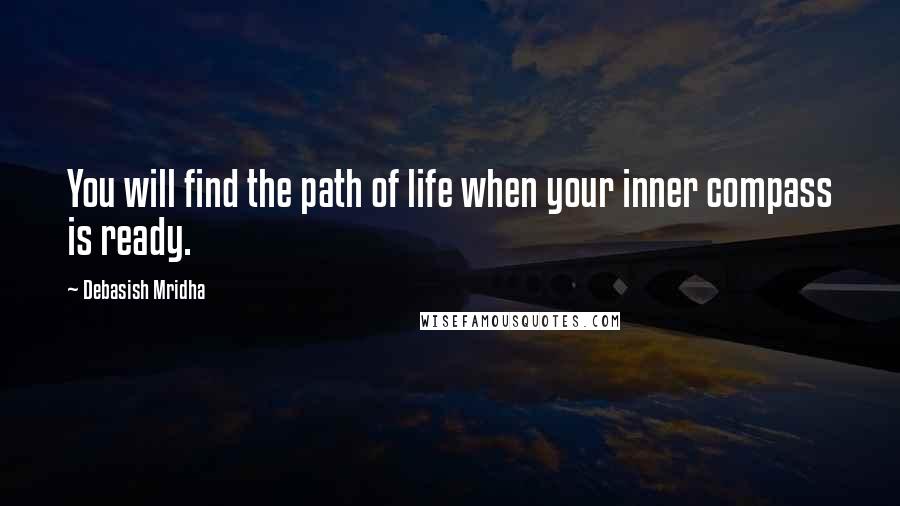 Debasish Mridha Quotes: You will find the path of life when your inner compass is ready.