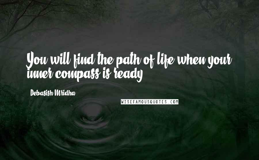 Debasish Mridha Quotes: You will find the path of life when your inner compass is ready.
