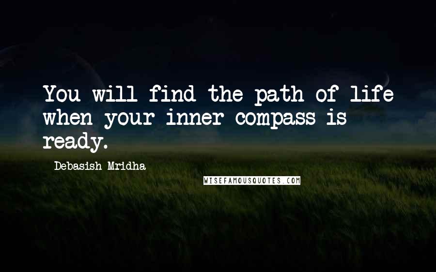 Debasish Mridha Quotes: You will find the path of life when your inner compass is ready.