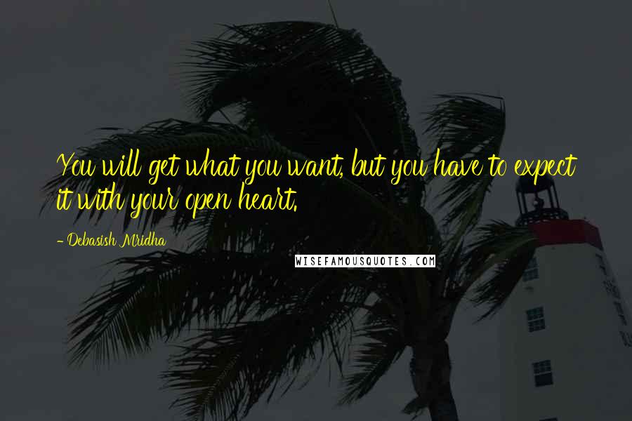 Debasish Mridha Quotes: You will get what you want, but you have to expect it with your open heart.