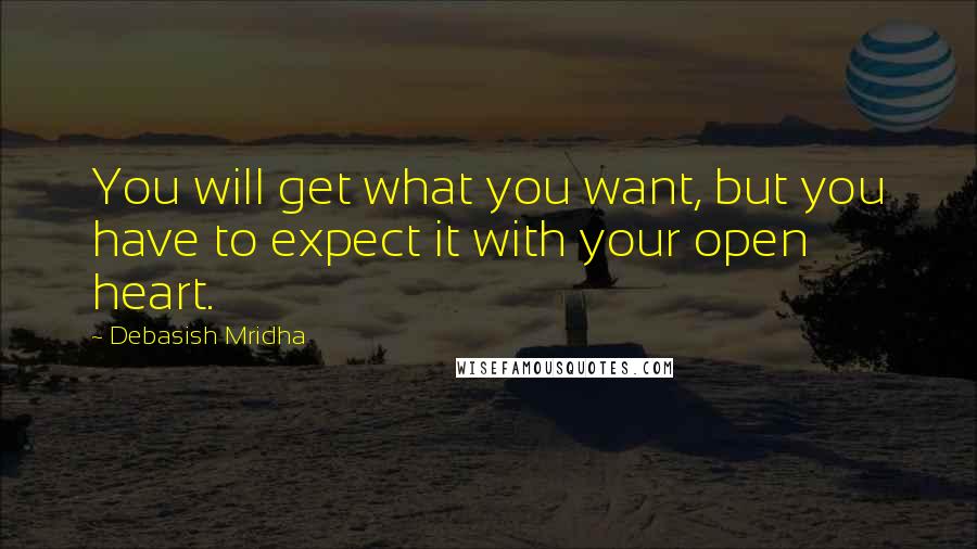 Debasish Mridha Quotes: You will get what you want, but you have to expect it with your open heart.