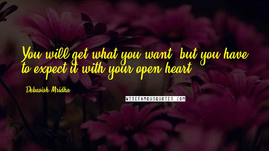 Debasish Mridha Quotes: You will get what you want, but you have to expect it with your open heart.