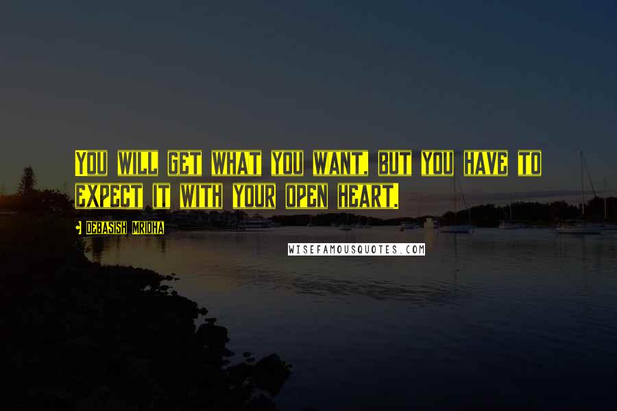 Debasish Mridha Quotes: You will get what you want, but you have to expect it with your open heart.