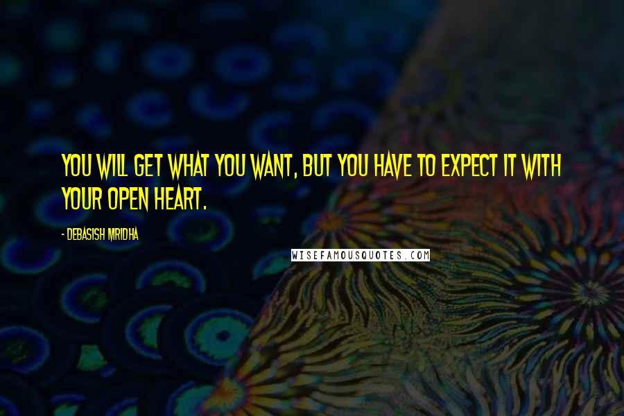 Debasish Mridha Quotes: You will get what you want, but you have to expect it with your open heart.