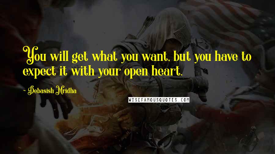 Debasish Mridha Quotes: You will get what you want, but you have to expect it with your open heart.