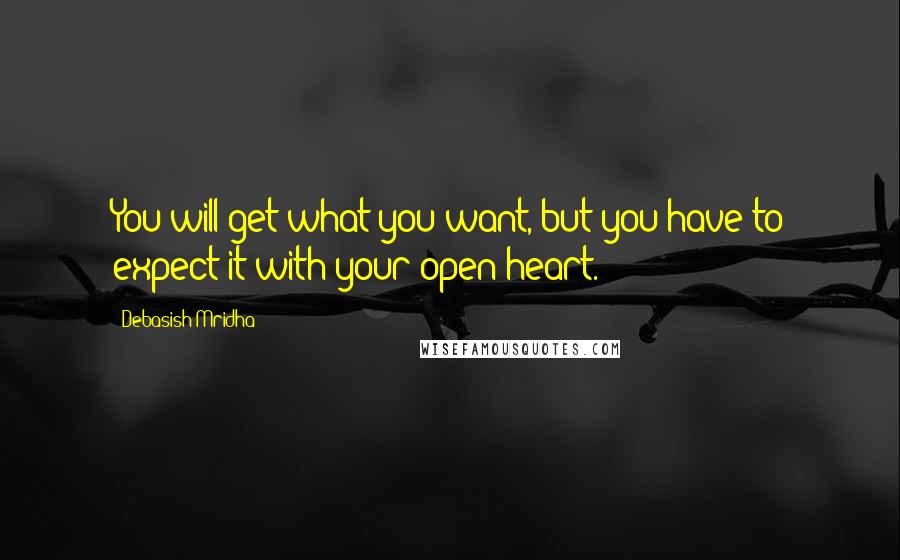 Debasish Mridha Quotes: You will get what you want, but you have to expect it with your open heart.