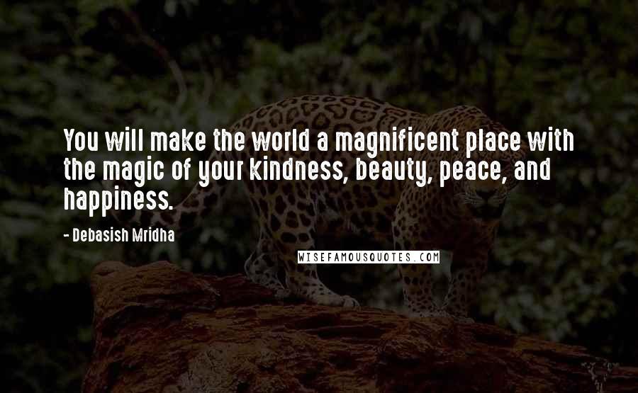 Debasish Mridha Quotes: You will make the world a magnificent place with the magic of your kindness, beauty, peace, and happiness.