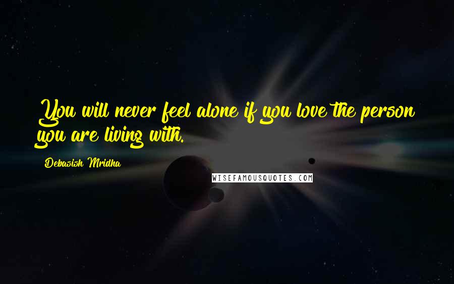 Debasish Mridha Quotes: You will never feel alone if you love the person you are living with.