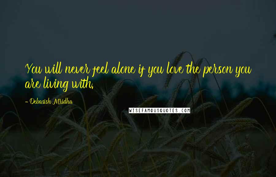 Debasish Mridha Quotes: You will never feel alone if you love the person you are living with.