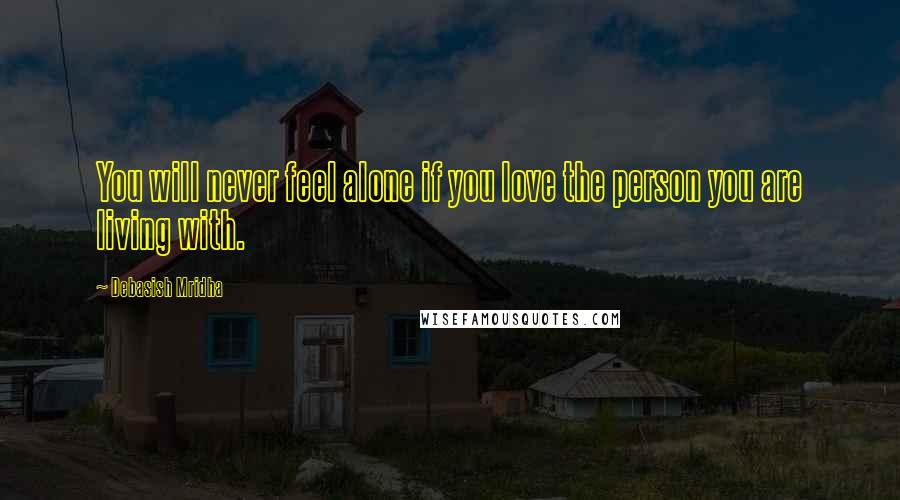 Debasish Mridha Quotes: You will never feel alone if you love the person you are living with.