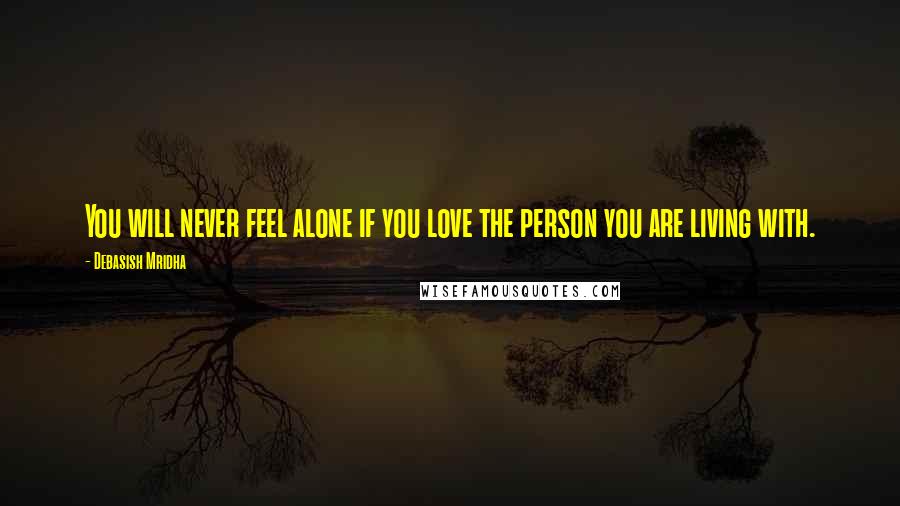 Debasish Mridha Quotes: You will never feel alone if you love the person you are living with.