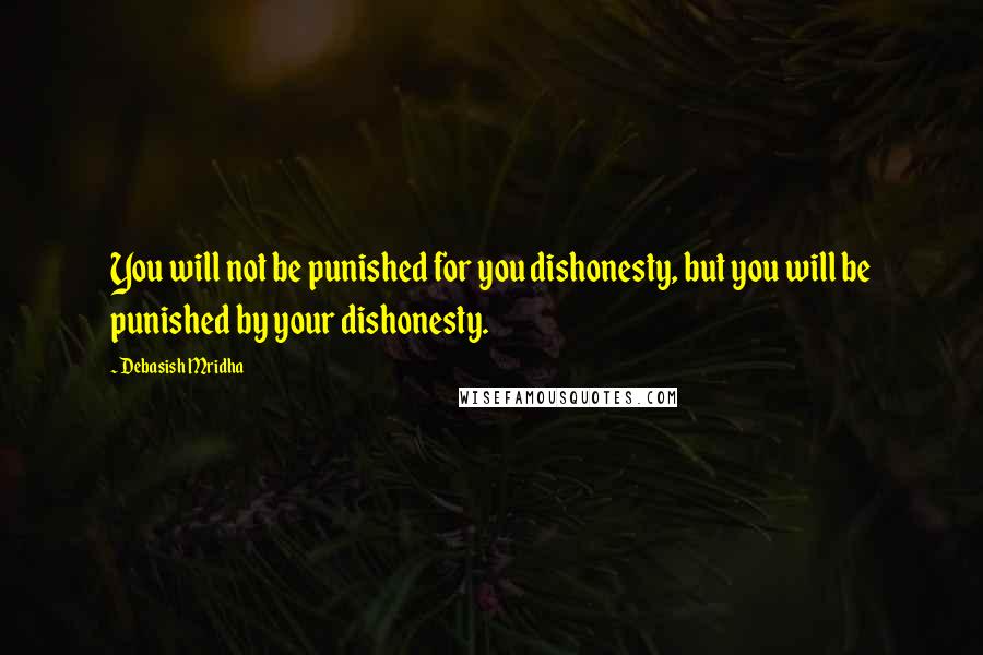 Debasish Mridha Quotes: You will not be punished for you dishonesty, but you will be punished by your dishonesty.