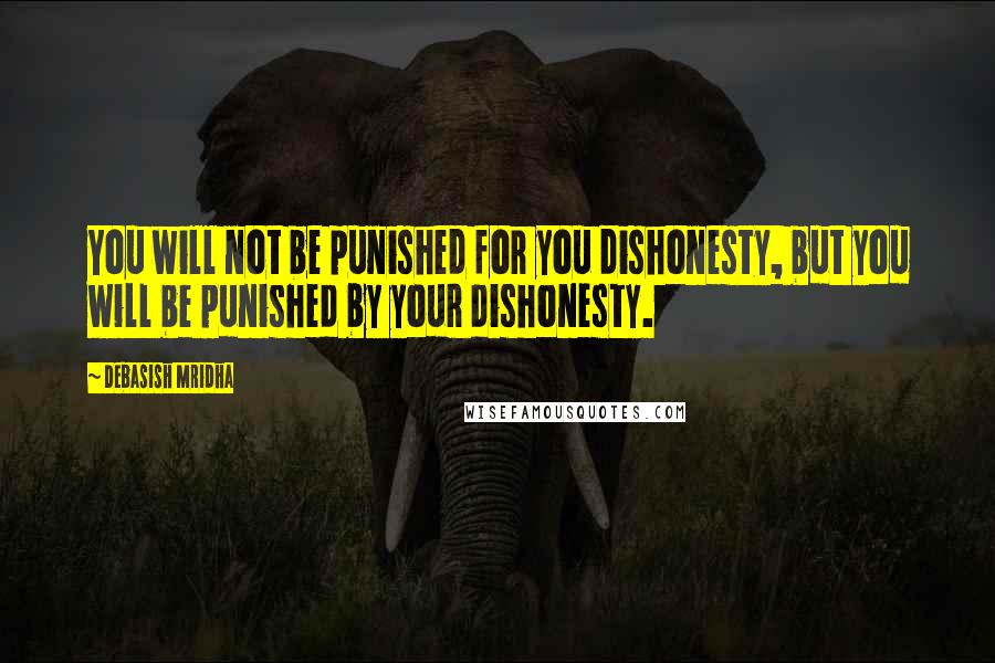 Debasish Mridha Quotes: You will not be punished for you dishonesty, but you will be punished by your dishonesty.