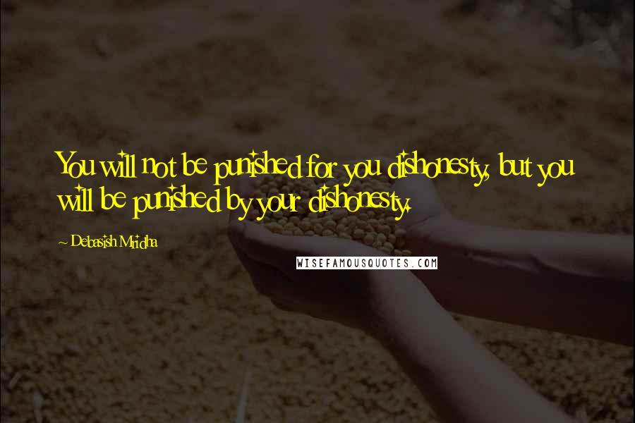 Debasish Mridha Quotes: You will not be punished for you dishonesty, but you will be punished by your dishonesty.