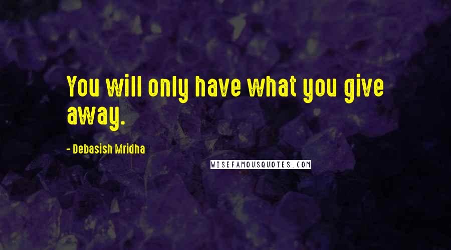 Debasish Mridha Quotes: You will only have what you give away.