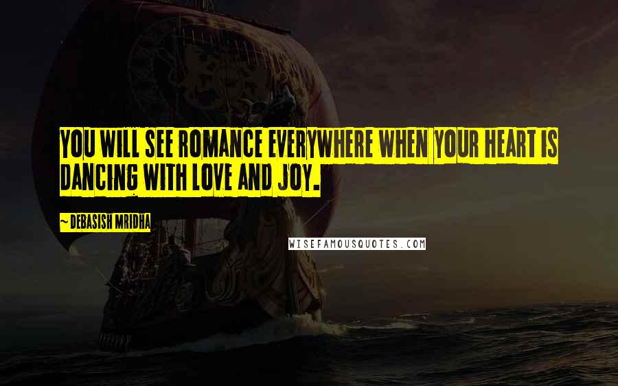 Debasish Mridha Quotes: You will see romance everywhere when your heart is dancing with love and joy.