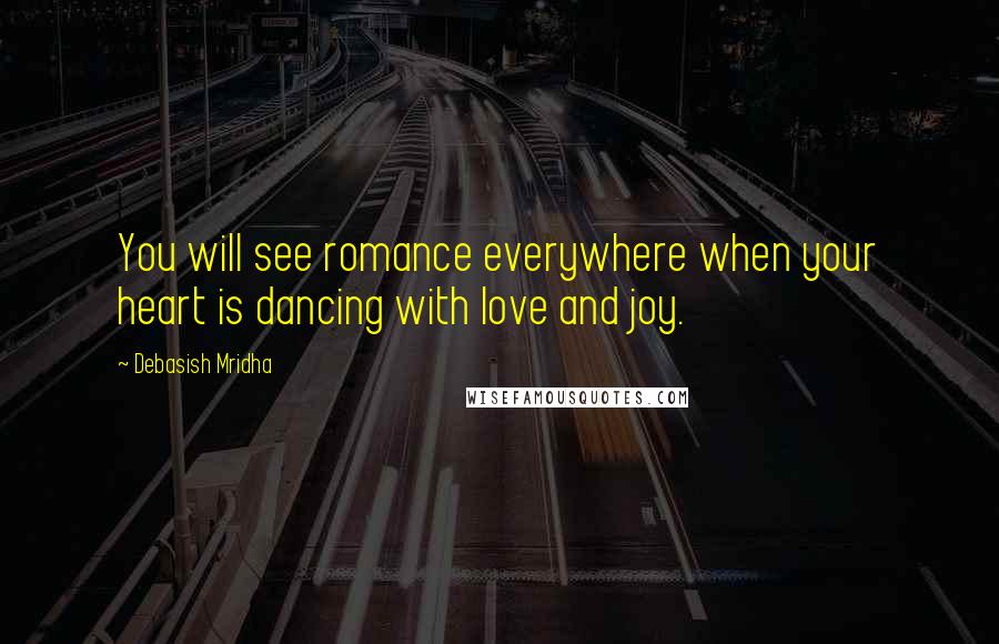 Debasish Mridha Quotes: You will see romance everywhere when your heart is dancing with love and joy.