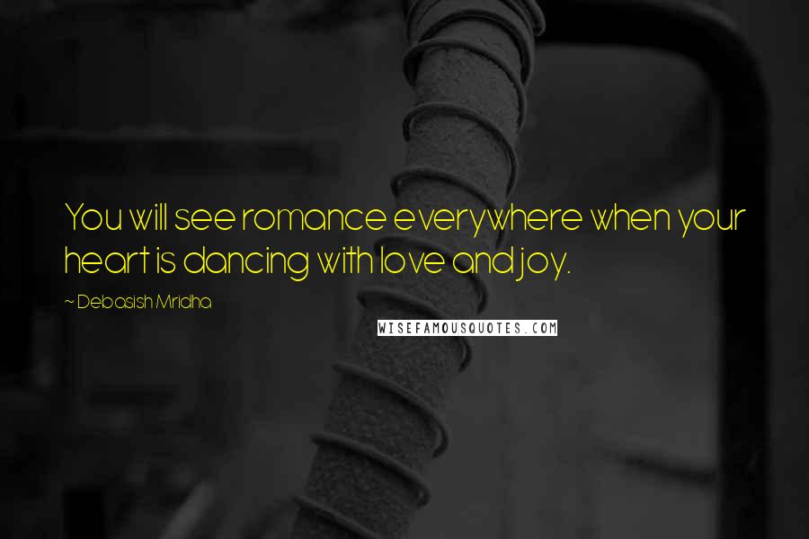 Debasish Mridha Quotes: You will see romance everywhere when your heart is dancing with love and joy.