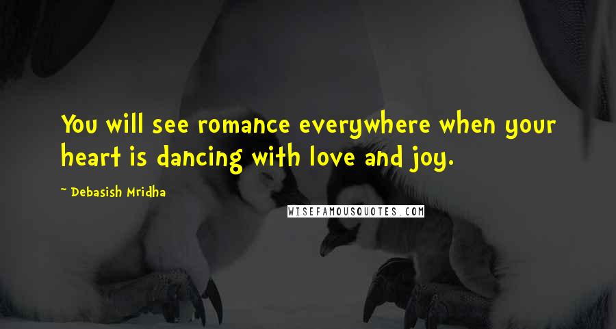 Debasish Mridha Quotes: You will see romance everywhere when your heart is dancing with love and joy.