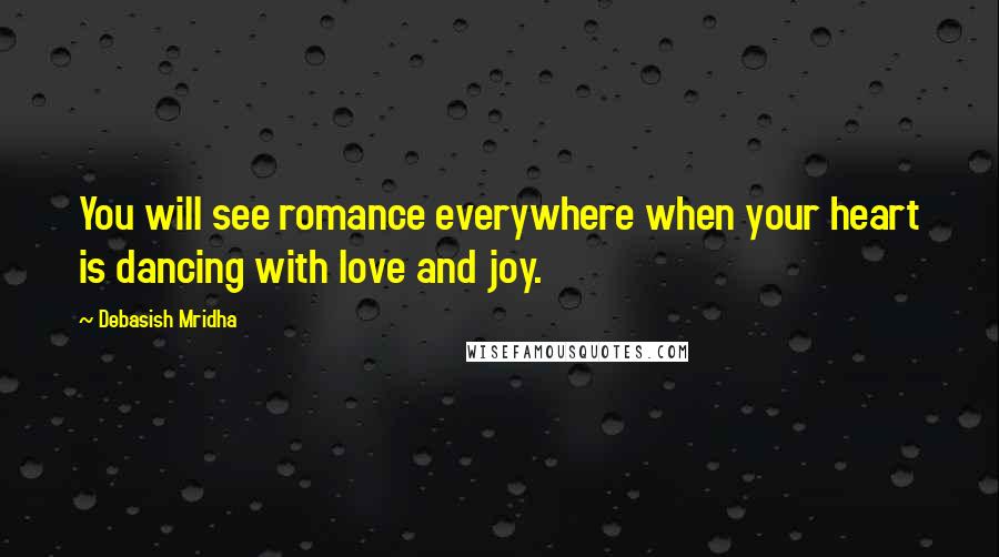 Debasish Mridha Quotes: You will see romance everywhere when your heart is dancing with love and joy.