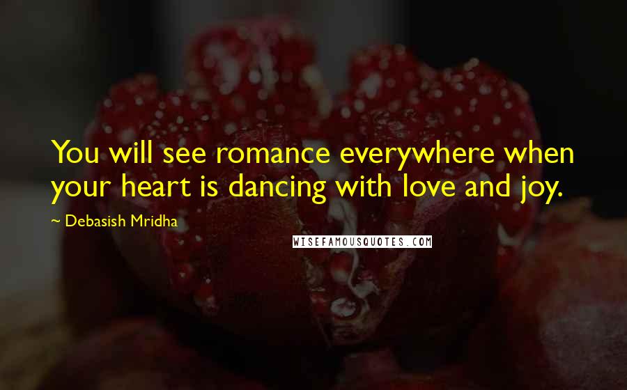 Debasish Mridha Quotes: You will see romance everywhere when your heart is dancing with love and joy.