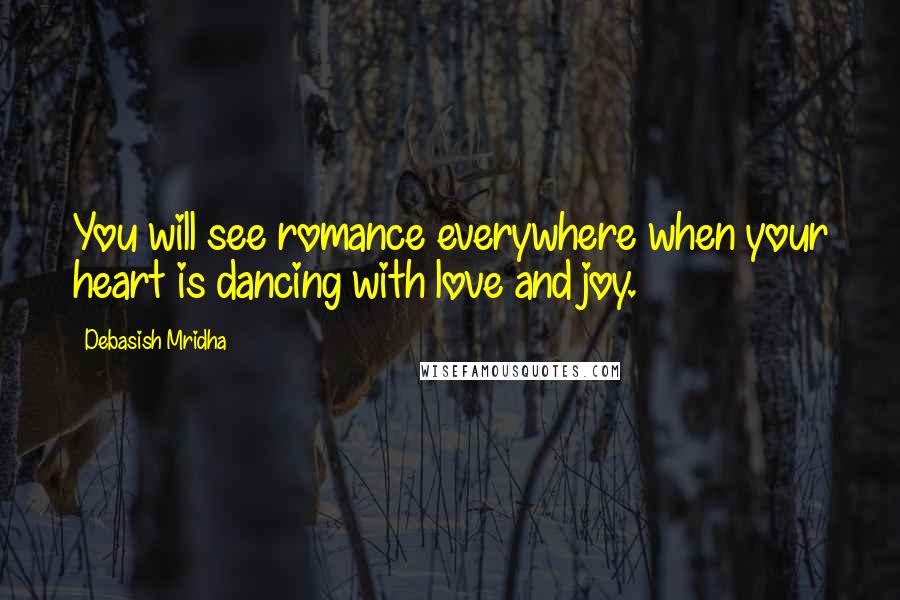 Debasish Mridha Quotes: You will see romance everywhere when your heart is dancing with love and joy.