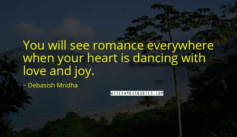 Debasish Mridha Quotes: You will see romance everywhere when your heart is dancing with love and joy.