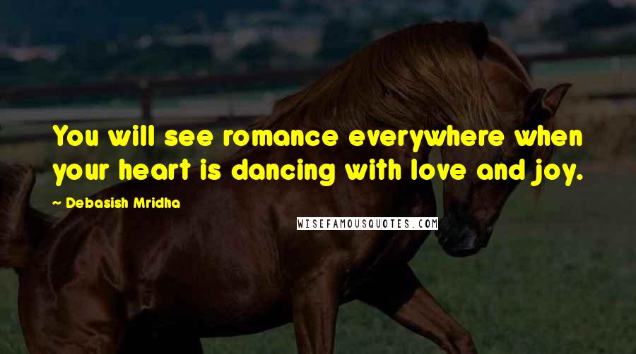 Debasish Mridha Quotes: You will see romance everywhere when your heart is dancing with love and joy.