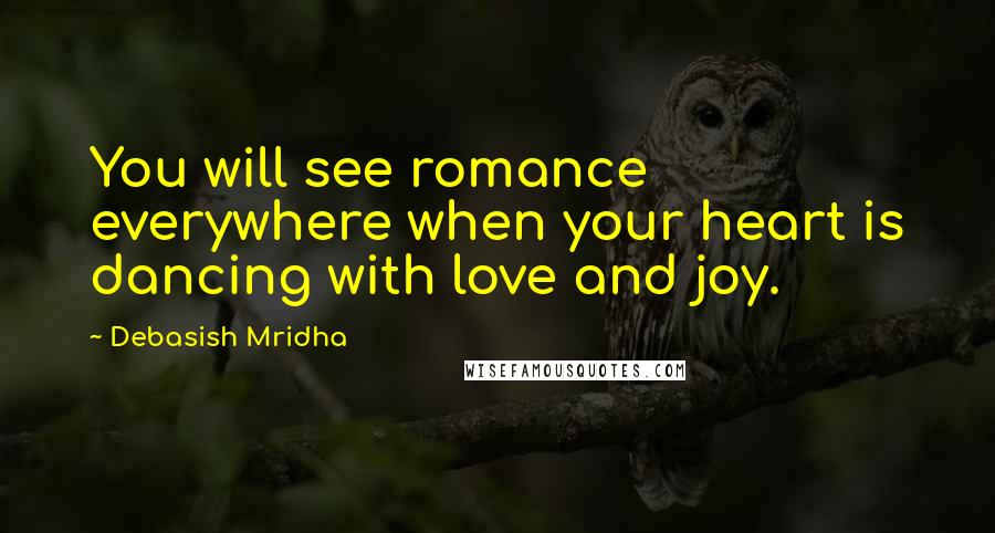 Debasish Mridha Quotes: You will see romance everywhere when your heart is dancing with love and joy.