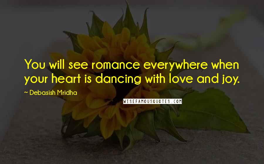 Debasish Mridha Quotes: You will see romance everywhere when your heart is dancing with love and joy.