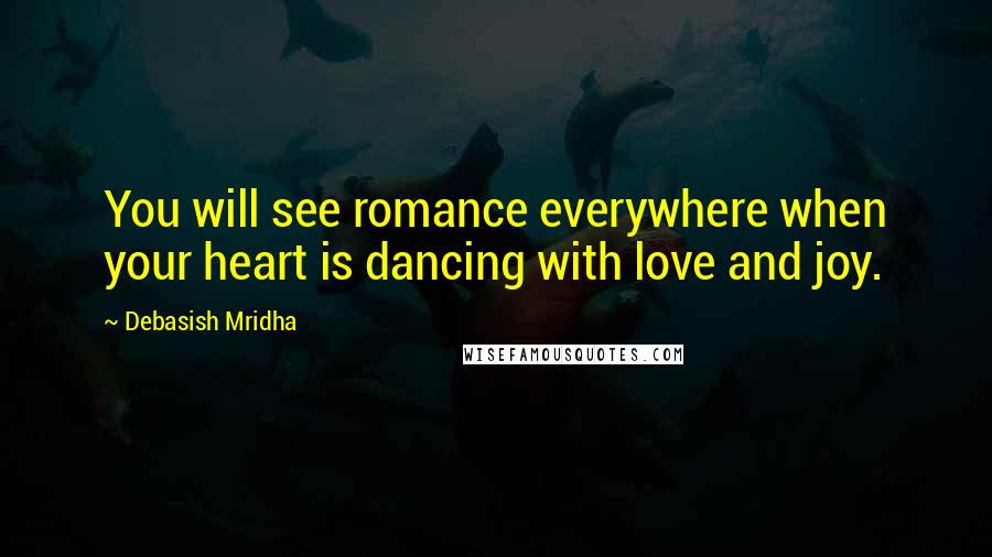 Debasish Mridha Quotes: You will see romance everywhere when your heart is dancing with love and joy.