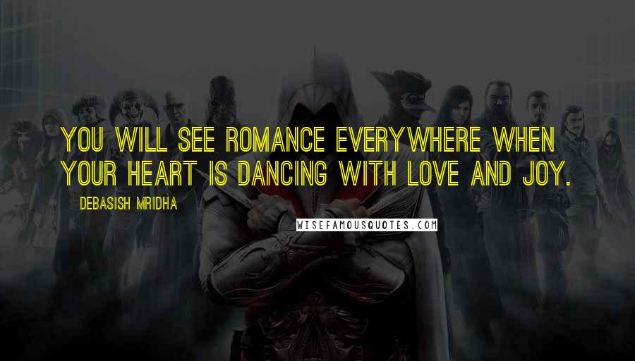 Debasish Mridha Quotes: You will see romance everywhere when your heart is dancing with love and joy.