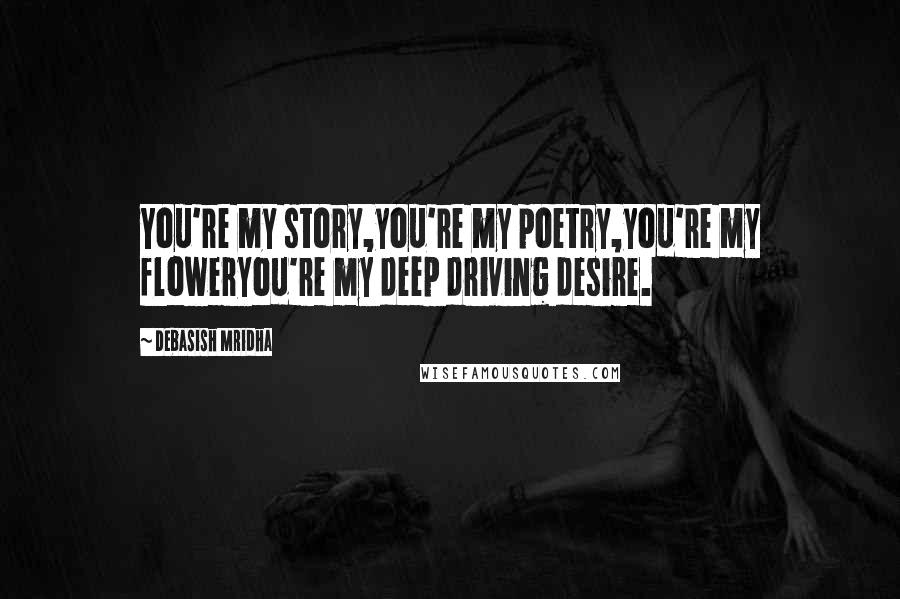 Debasish Mridha Quotes: You're my story,you're my poetry,you're my floweryou're my deep driving desire.