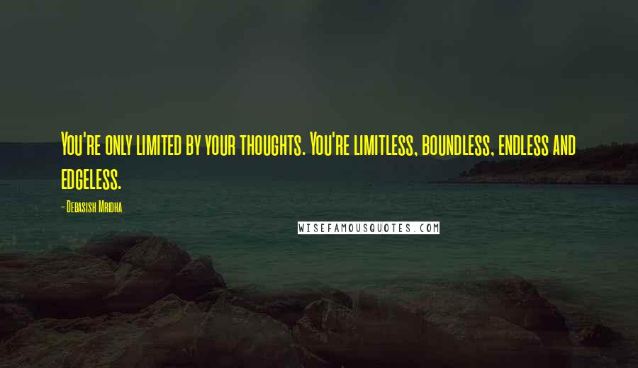 Debasish Mridha Quotes: You're only limited by your thoughts. You're limitless, boundless, endless and edgeless.