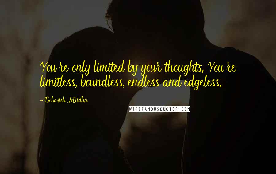 Debasish Mridha Quotes: You're only limited by your thoughts. You're limitless, boundless, endless and edgeless.