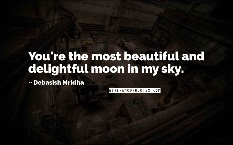 Debasish Mridha Quotes: You're the most beautiful and delightful moon in my sky.