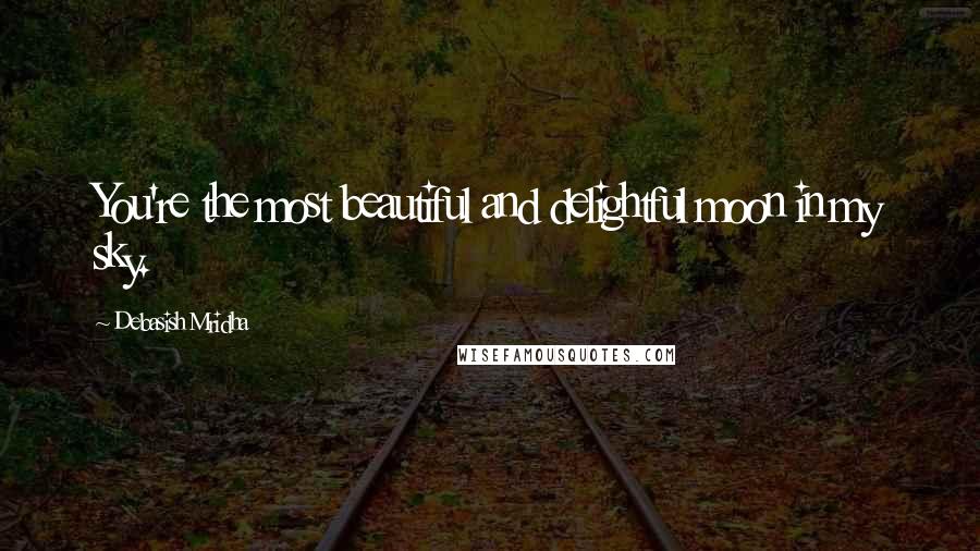 Debasish Mridha Quotes: You're the most beautiful and delightful moon in my sky.