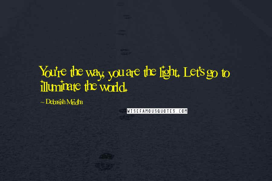 Debasish Mridha Quotes: You're the way, you are the light. Let's go to illuminate the world.