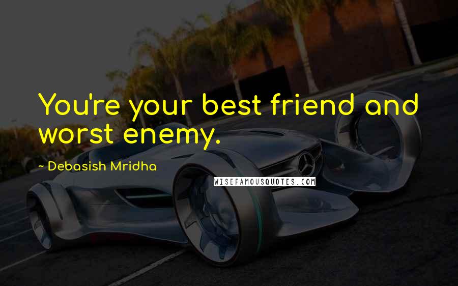 Debasish Mridha Quotes: You're your best friend and worst enemy.