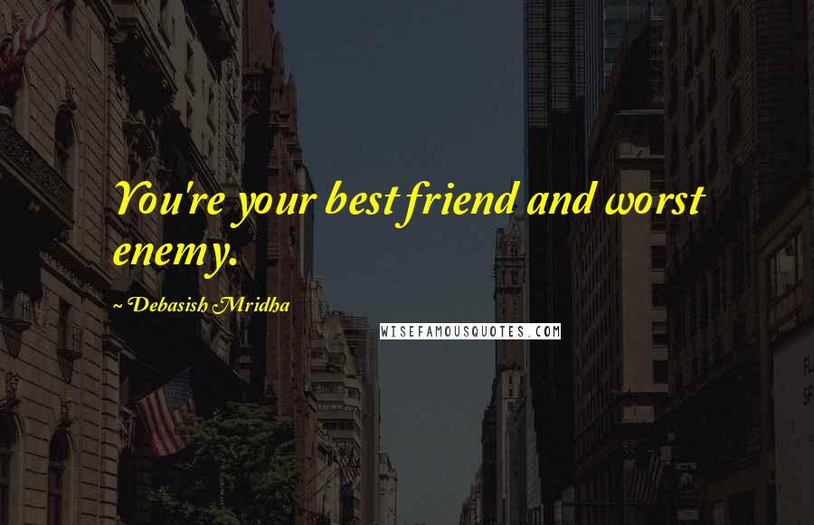 Debasish Mridha Quotes: You're your best friend and worst enemy.