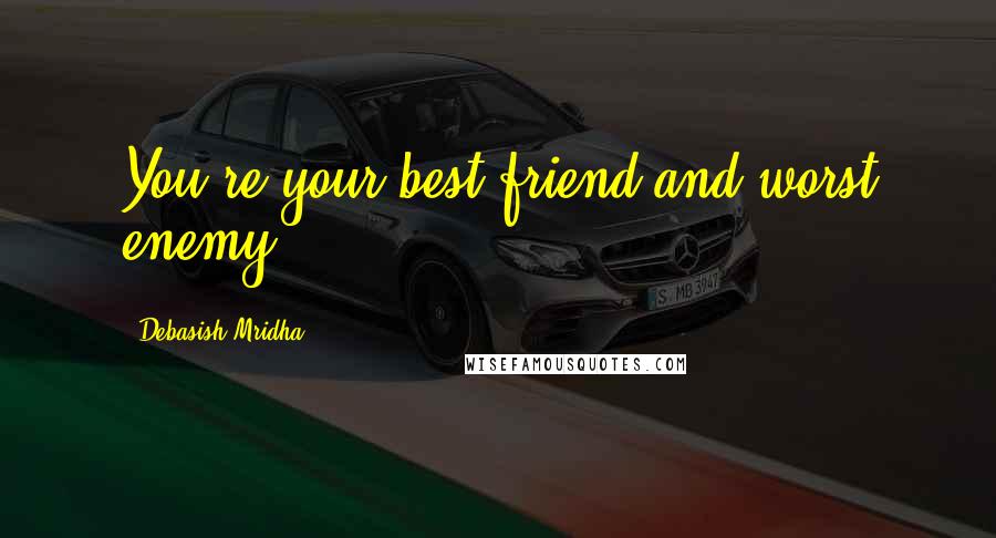 Debasish Mridha Quotes: You're your best friend and worst enemy.