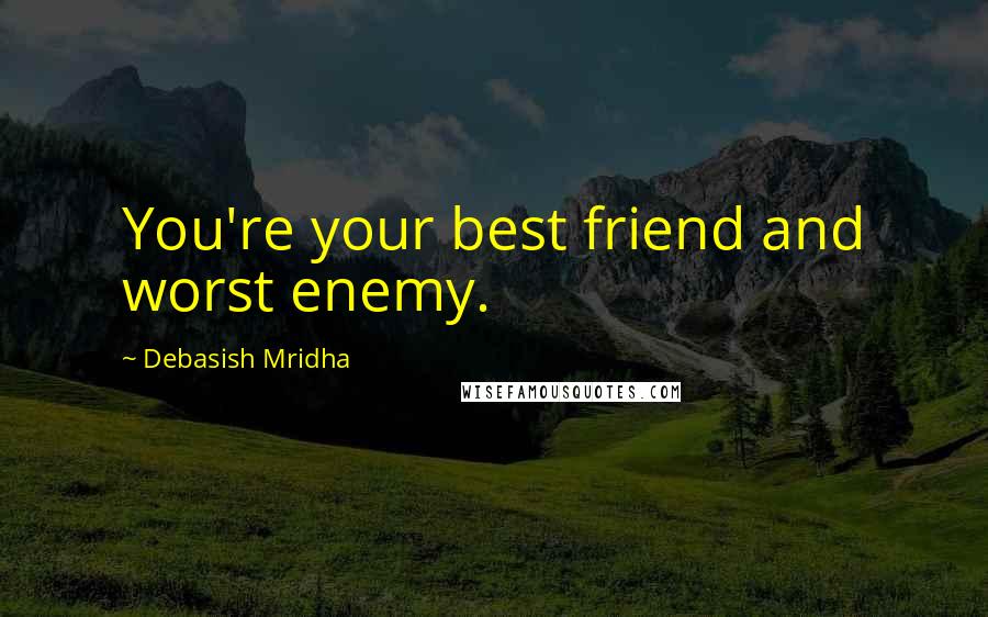 Debasish Mridha Quotes: You're your best friend and worst enemy.