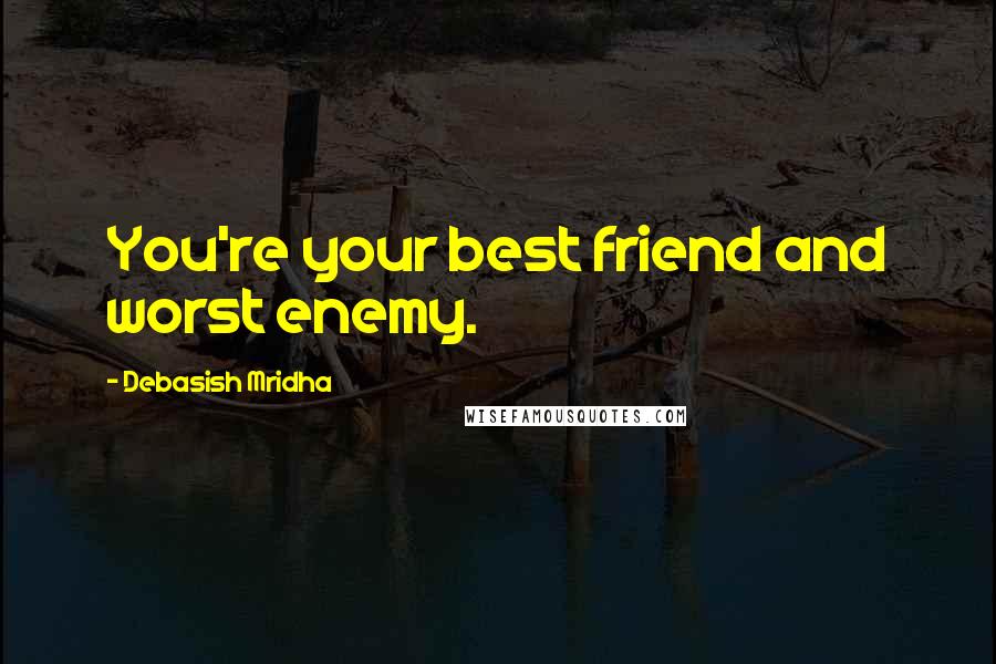 Debasish Mridha Quotes: You're your best friend and worst enemy.