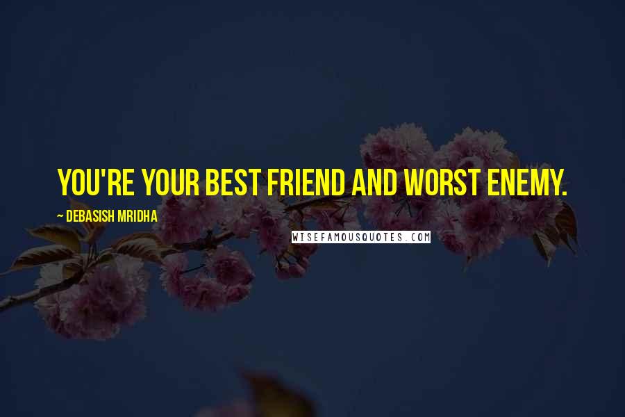 Debasish Mridha Quotes: You're your best friend and worst enemy.