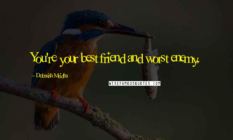 Debasish Mridha Quotes: You're your best friend and worst enemy.