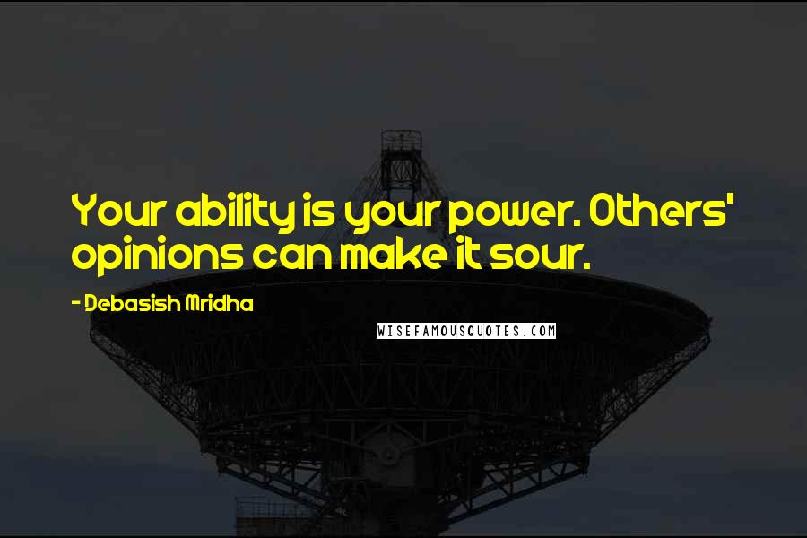 Debasish Mridha Quotes: Your ability is your power. Others' opinions can make it sour.