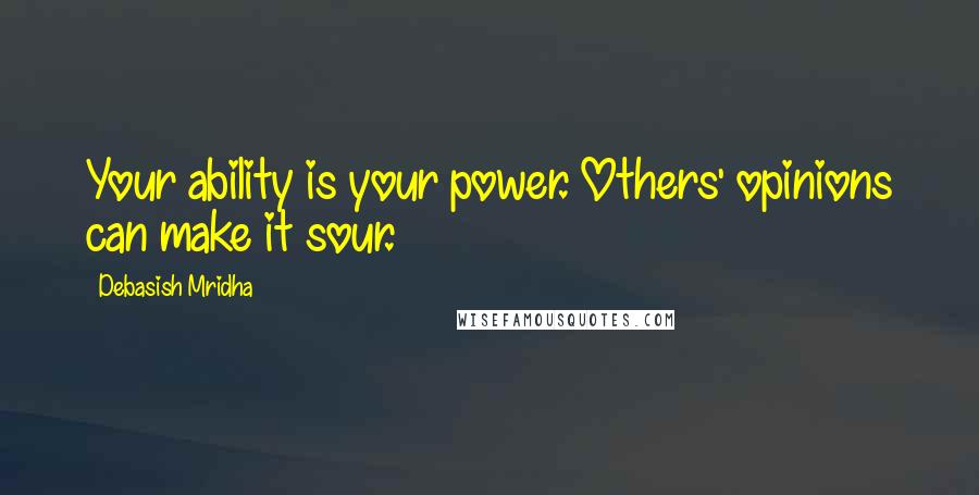 Debasish Mridha Quotes: Your ability is your power. Others' opinions can make it sour.